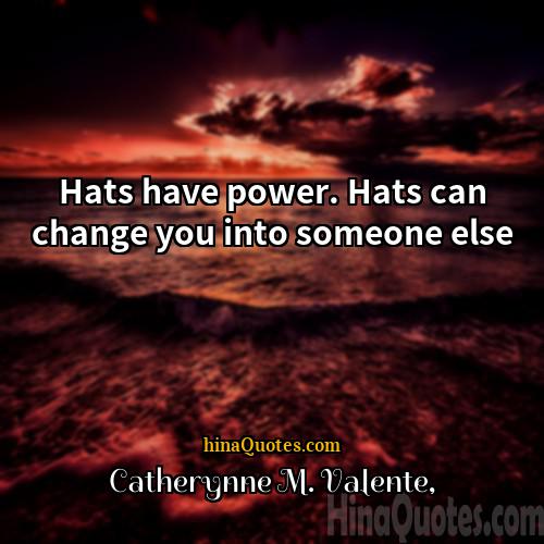 Catherynne M Valente Quotes | Hats have power. Hats can change you